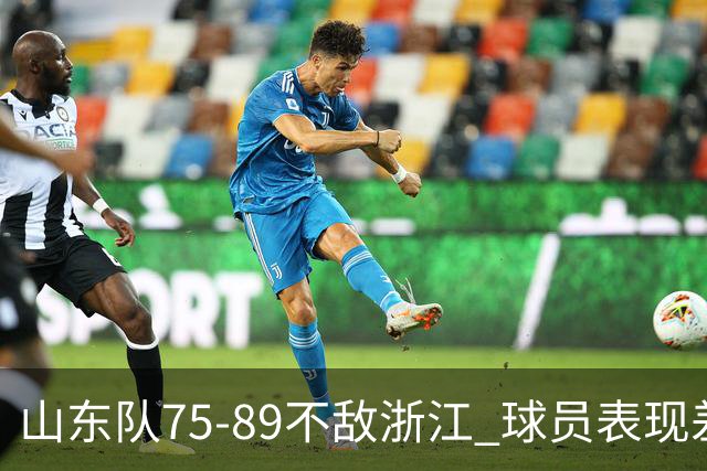 山东队75-89不敌浙江 球员表现差异显著