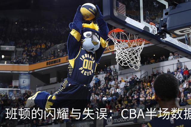 班顿的闪耀与失误：CBA半场数据回顾